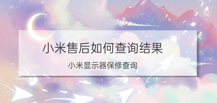 小米售后如何查询结果 小米显示器保修查询？